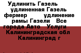 Удлинить Газель 3302, удлиненная Газель фермер 33023, удлинение рамы Газели - Все города Авто » Услуги   . Калининградская обл.,Калининград г.